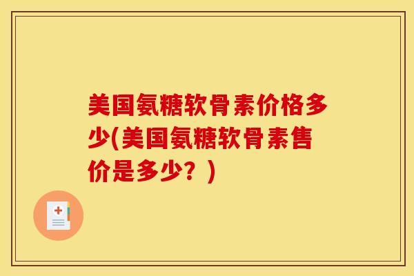 美国氨糖软骨素价格多少(美国氨糖软骨素售价是多少？)