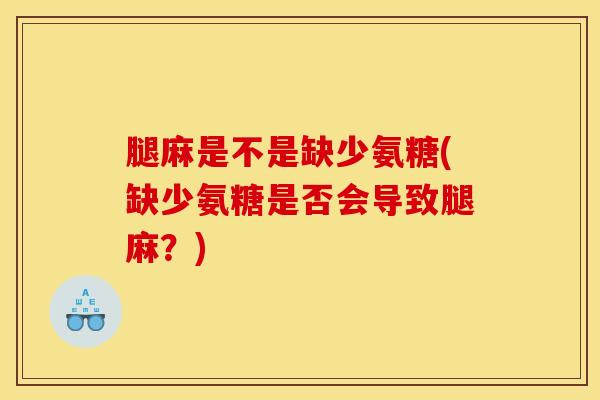 腿麻是不是缺少氨糖(缺少氨糖是否会导致腿麻?) 腿麻是不是缺少氨糖(缺少氨糖是否会导致腿麻?)