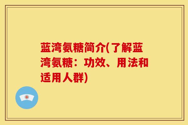 蓝湾氨糖简介(了解蓝湾氨糖：功效、用法和适用人群)