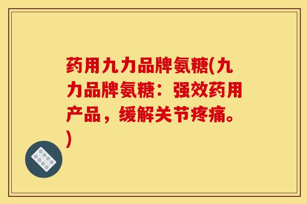 药用九力品牌氨糖(九力品牌氨糖：强效药用产品，缓解关节疼痛。)