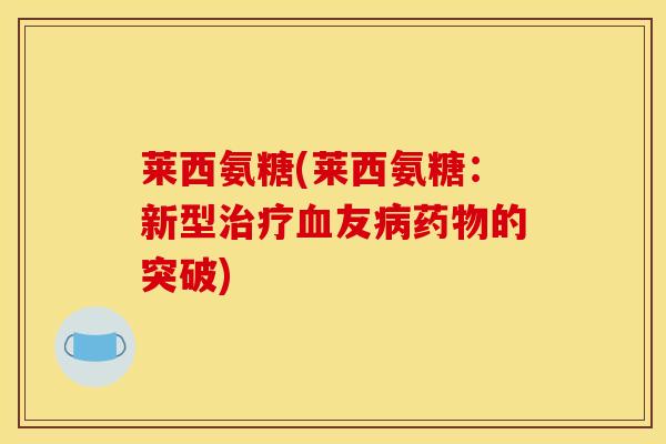莱西氨糖(莱西氨糖:新型友的突破) 莱西氨糖(莱西氨糖:新型友的突破)