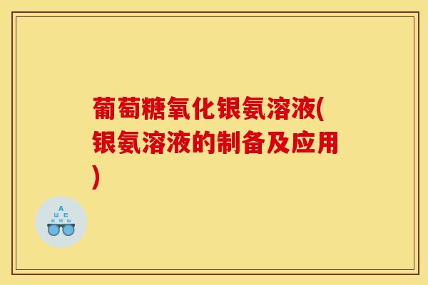 葡萄糖氧化银氨溶液(银氨溶液的制备及应用)