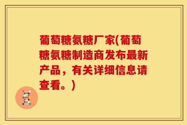 葡萄糖氨糖厂家(葡萄糖氨糖制造商发布最新产品，有关详细信息请查看。)