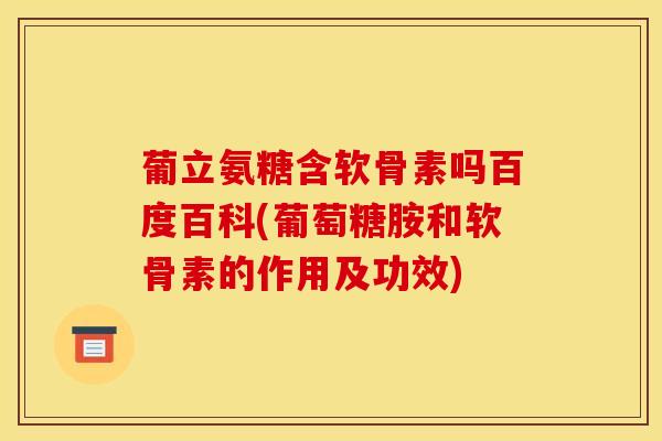 葡立氨糖含软骨素吗百度百科(葡萄糖胺和软骨素的作用及功效)