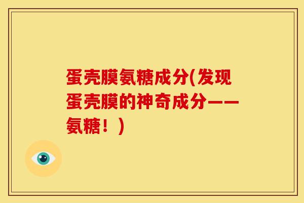 蛋壳膜氨糖成分(发现蛋壳膜的神奇成分——氨糖！)