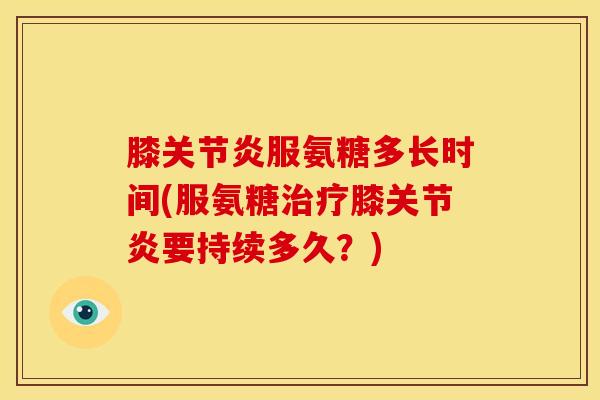 膝关节炎服氨糖多长时间(服氨糖治疗膝关节炎要持续多久？)