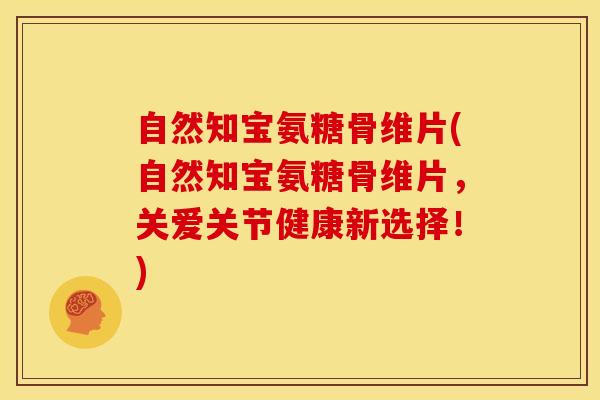 自然知宝氨糖骨维片(自然知宝氨糖骨维片，关爱关节健康新选择！)
