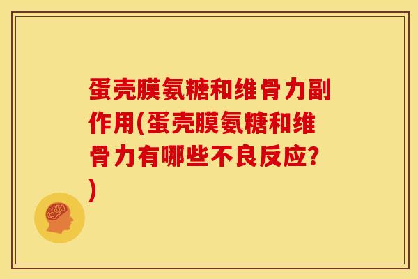 蛋壳膜氨糖和维骨力副作用(蛋壳膜氨糖和维骨力有哪些不良反应？)