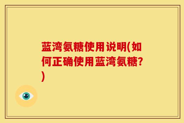 蓝湾氨糖使用说明(如何正确使用蓝湾氨糖？)