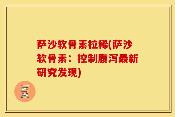 萨沙软骨素拉稀(萨沙软骨素：控制腹泻最新研究发现)
