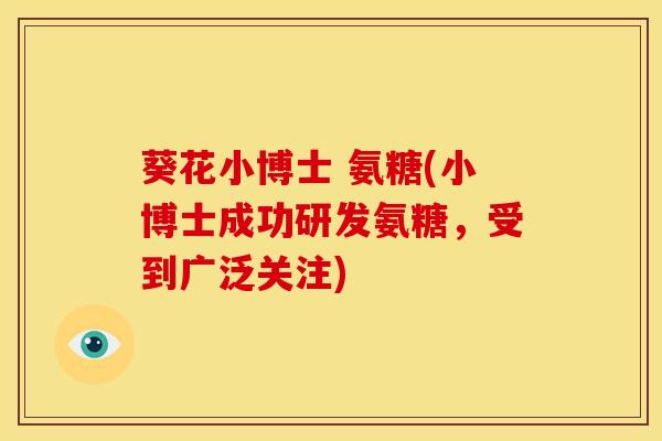 葵花小博士 氨糖(小博士成功研发氨糖，受到广泛关注)