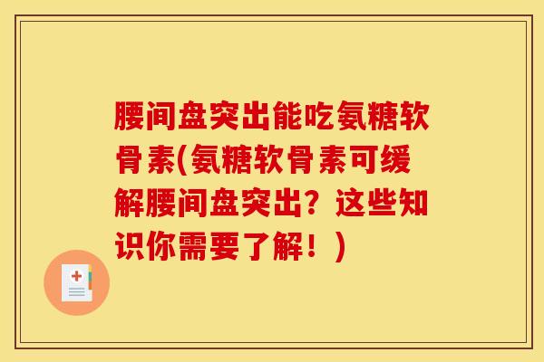腰间盘突出能吃氨糖软骨素(氨糖软骨素可缓解腰间盘突出？这些知识你需要了解！)