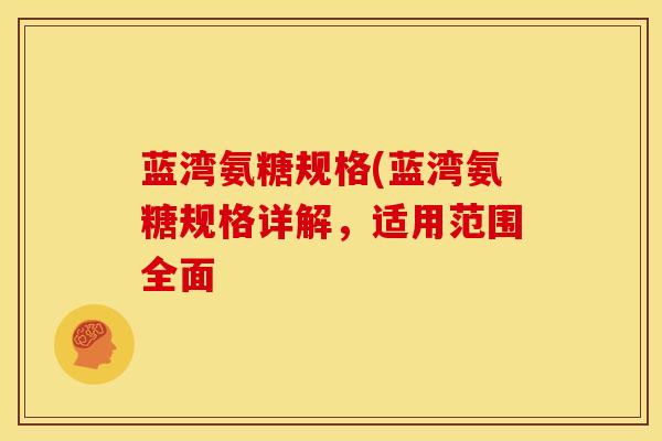 蓝湾氨糖规格(蓝湾氨糖规格详解，适用范围全面