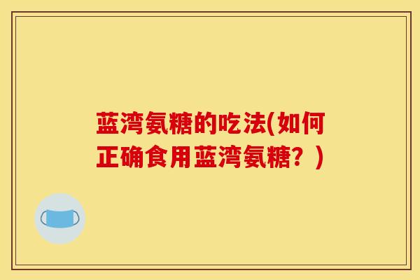 蓝湾氨糖的吃法(如何正确食用蓝湾氨糖？)