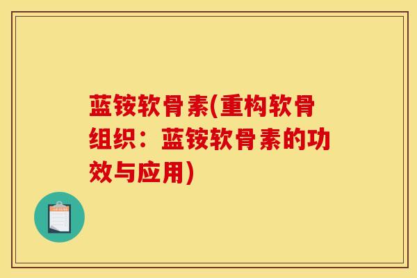 蓝铵软骨素(重构软骨组织：蓝铵软骨素的功效与应用)