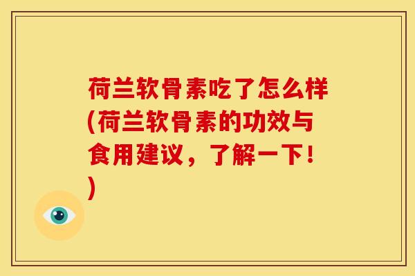 荷兰软骨素吃了怎么样(荷兰软骨素的功效与食用建议，了解一下！)