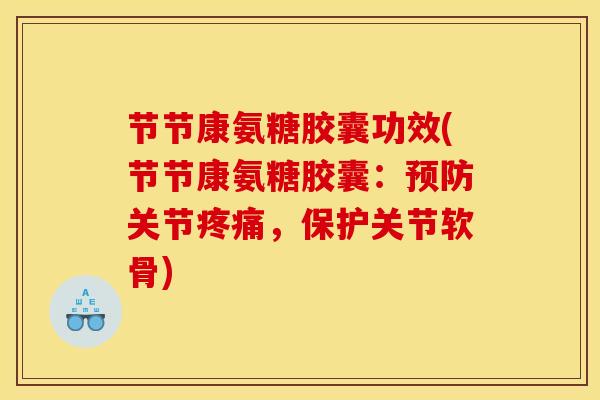 节节康氨糖胶囊功效(节节康氨糖胶囊：预防关节疼痛，保护关节软骨)