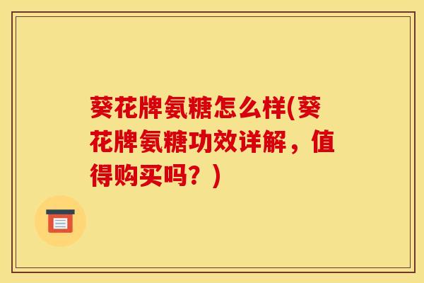 葵花牌氨糖怎么样(葵花牌氨糖功效详解，值得购买吗？)