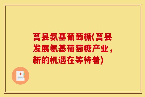 莒县氨基葡萄糖(莒县发展氨基葡萄糖产业，新的机遇在等待着)