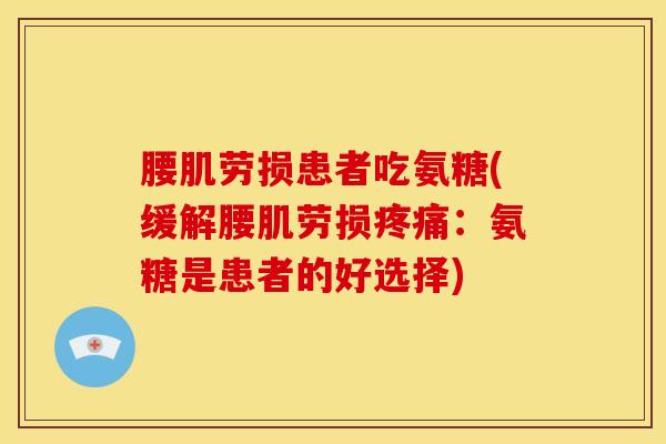 腰肌劳损患者吃氨糖(缓解腰肌劳损疼痛：氨糖是患者的好选择)