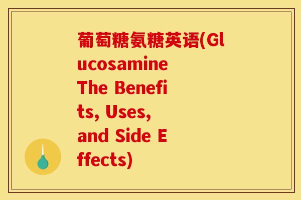 葡萄糖氨糖英语(Glucosamine The Benefits, Uses, and Side Effects)