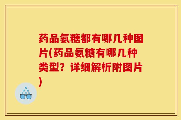 药品氨糖都有哪几种图片(药品氨糖有哪几种类型？详细解析附图片)