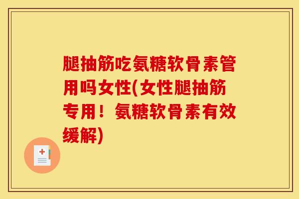 腿抽筋吃氨糖软骨素管用吗女性(女性腿抽筋专用！氨糖软骨素有效缓解)