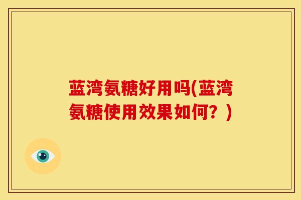 蓝湾氨糖好用吗(蓝湾氨糖使用效果如何?) 蓝湾氨糖好用吗(蓝湾氨糖使用效果如何?)