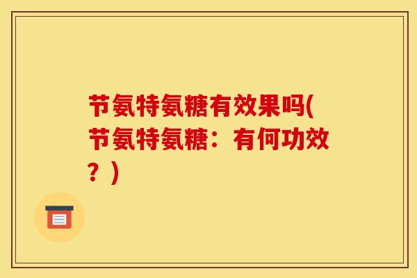 节氨特氨糖有效果吗(节氨特氨糖：有何功效？)