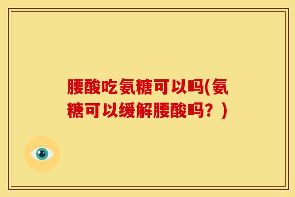 腰酸吃氨糖可以吗(氨糖可以缓解腰酸吗？)