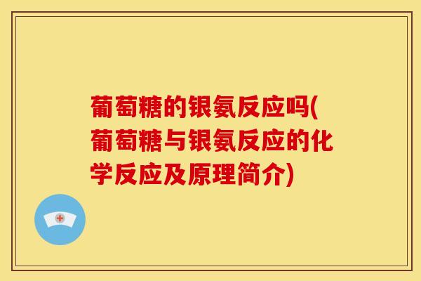 葡萄糖的银氨反应吗(葡萄糖与银氨反应的化学反应及原理简介)