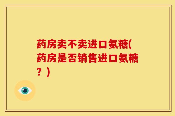 药房卖不卖进口氨糖(药房是否销售进口氨糖？)