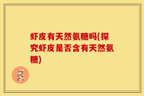 虾皮有天然氨糖吗(探究虾皮是否含有天然氨糖)