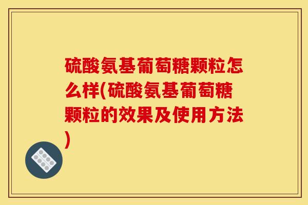 硫酸氨基葡萄糖颗粒怎么样(硫酸氨基葡萄糖颗粒的效果及使用方法)