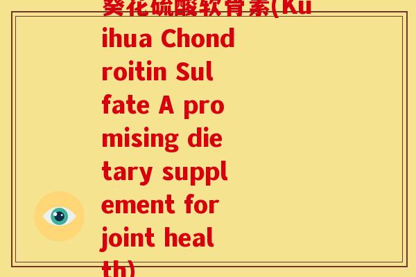 葵花硫酸软骨素(Kuihua Chondroitin Sulfate A promising dietary supplement for joint health)