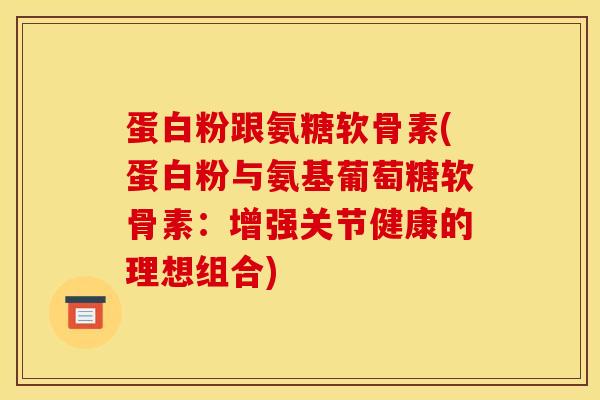 蛋白粉跟氨糖软骨素(蛋白粉与氨基葡萄糖软骨素：增强关节健康的理想组合)
