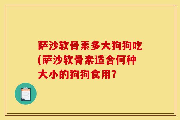 萨沙软骨素多大狗狗吃(萨沙软骨素适合何种大小的狗狗食用？