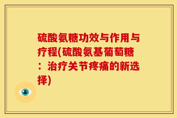 硫酸氨糖功效与作用与疗程(硫酸氨基葡萄糖：治疗关节疼痛的新选择)
