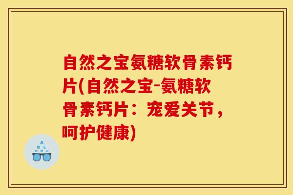 自然之宝氨糖软骨素钙片(自然之宝-氨糖软骨素钙片：宠爱关节，呵护健康)