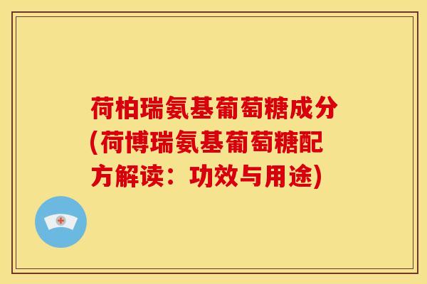 荷柏瑞氨基葡萄糖成分(荷博瑞氨基葡萄糖配方解读：功效与用途)