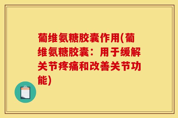 葡维氨糖胶囊作用(葡维氨糖胶囊：用于缓解关节疼痛和改善关节功能)