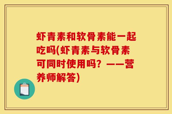 虾青素和软骨素能一起吃吗(虾青素与软骨素可同时使用吗？——营养师解答)