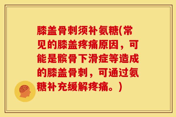 膝盖骨刺须补氨糖(常见的膝盖疼痛原因，可能是髌骨下滑症等造成的膝盖骨刺，可通过氨糖补充缓解疼痛。)