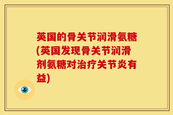 英国的骨关节润滑氨糖(英国发现骨关节润滑剂氨糖对治疗关节炎有益)