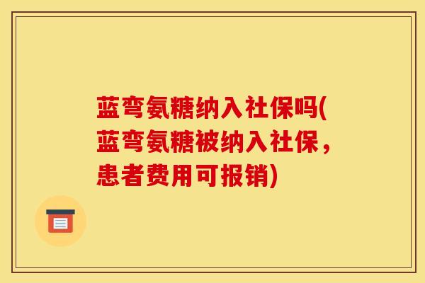 蓝弯氨糖纳入社保吗(蓝弯氨糖被纳入社保，患者费用可报销)