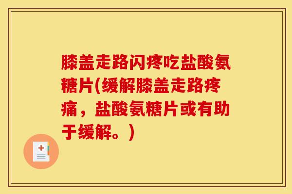 膝盖走路闪疼吃盐酸氨糖片(缓解膝盖走路疼痛，盐酸氨糖片或有助于缓解。)