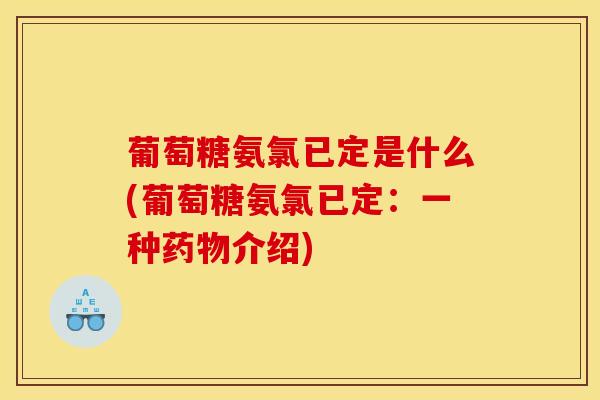 葡萄糖氨氯已定是什么(葡萄糖氨氯已定：一种药物介绍)