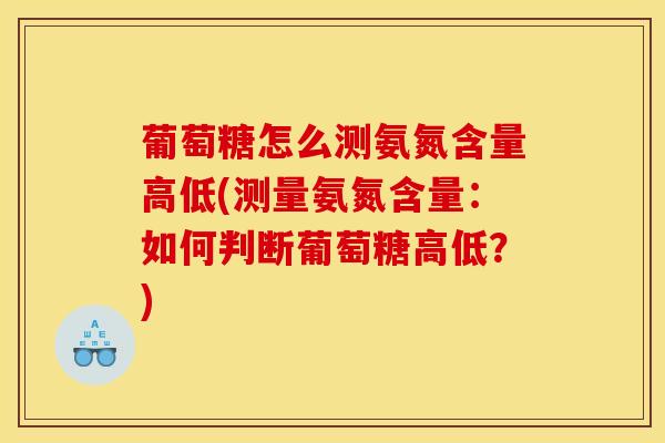 葡萄糖怎么测氨氮含量高低(测量氨氮含量：如何判断葡萄糖高低？)