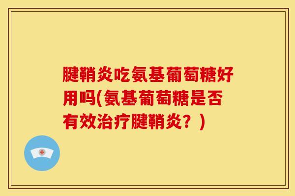 腱鞘炎吃氨基葡萄糖好用吗(氨基葡萄糖是否有效治疗腱鞘炎？)