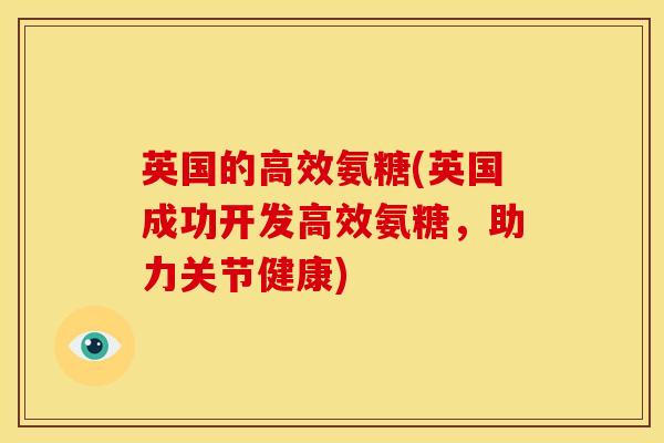 英国的高效氨糖(英国成功开发高效氨糖，助力关节健康)